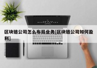 区块链公司怎么布局业务[区块链公司如何盈利]