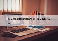 马云投资的区块链公司[马云filecoin]