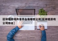 区块链游戏共享平台有哪些公司[区块链游戏公司排名]