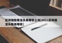 区块链股票龙头有哪些公司[2021区块链龙头股有哪些]