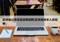 区块链公司项目经理招聘[区块链技术人员招聘]