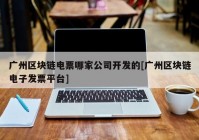 广州区块链电票哪家公司开发的[广州区块链电子发票平台]