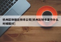 杭州区块链比特币公司[杭州比特币案件什么时候赔付]