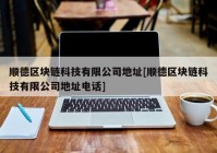 顺德区块链科技有限公司地址[顺德区块链科技有限公司地址电话]