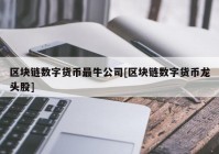 区块链数字货币最牛公司[区块链数字货币龙头股]