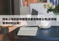 所有公司的区块链技术都有哪些公司[区块链做得好的公司]