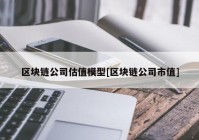 区块链公司估值模型[区块链公司市值]