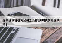 深圳区块链税务公司怎么样[深圳税务局区块链]