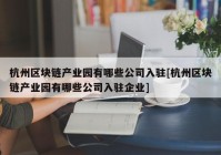 杭州区块链产业园有哪些公司入驻[杭州区块链产业园有哪些公司入驻企业]