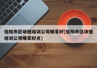 信阳市区块链培训公司哪家好[信阳市区块链培训公司哪家好点]