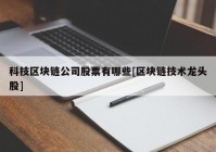 科技区块链公司股票有哪些[区块链技术龙头股]