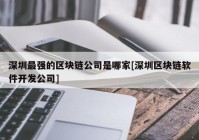 深圳最强的区块链公司是哪家[深圳区块链软件开发公司]