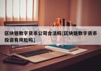 区块链数字货币公司合法吗[区块链数字货币投资有风险吗]