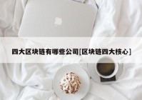 四大区块链有哪些公司[区块链四大核心]