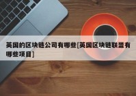 英国的区块链公司有哪些[英国区块链联盟有哪些项目]