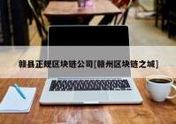 赣县正规区块链公司[赣州区块链之城]