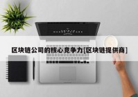 区块链公司的核心竞争力[区块链提供商]