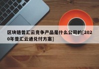 区块链普汇云竞争产品是什么公司的[2020年普汇云通兑付方案]